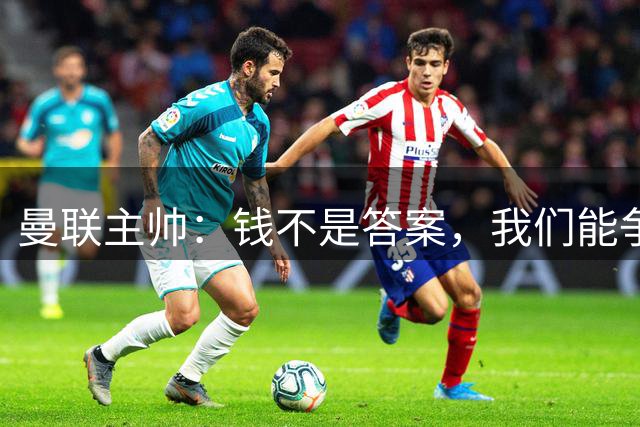 曼联主帅：钱不是答案，我们能争冠